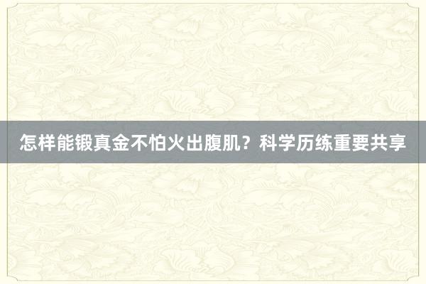 怎样能锻真金不怕火出腹肌？科学历练重要共享